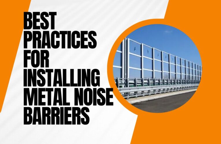 Best Practices for Installing Metal Noise Barriers