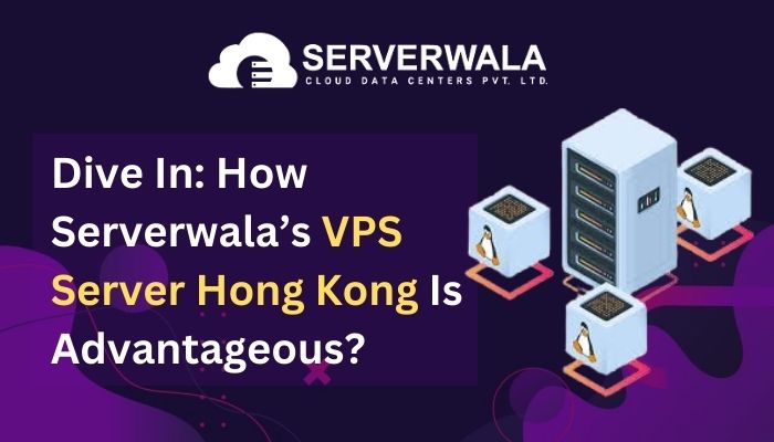 Dive In: How Serverwala’s VPS Server Hong Kong Is Advantageous?