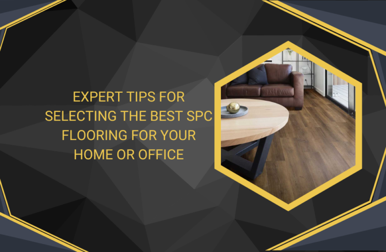 Expert Tips for Selecting the Best SPC Flooring for Your Home or Office