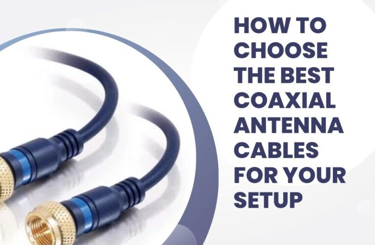 How to Choose the Best Coaxial Antenna Cables for Your Setup