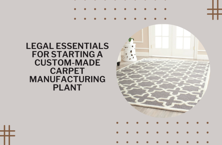 Legal Essentials for Starting a Custom-Made Carpet Manufacturing Plant