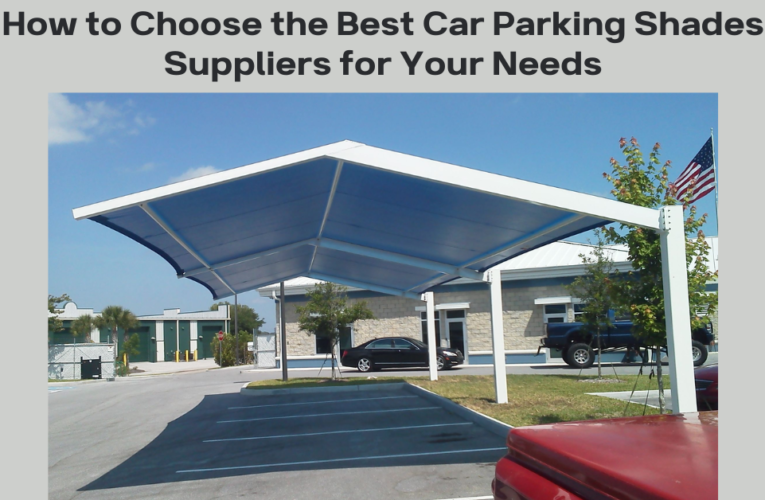 How to Choose the Best Car Parking Shades Suppliers for Your Needs