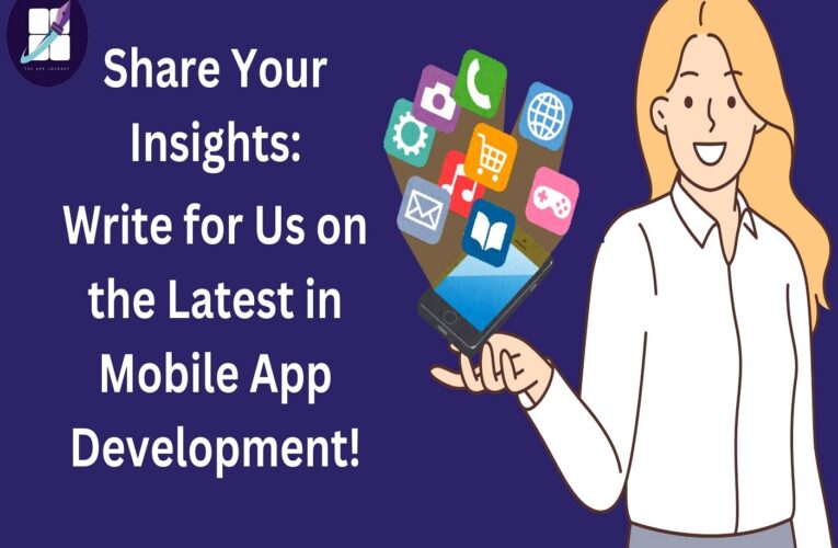 Share Your Insights: Write for Us on the Latest in Mobile App Development!
