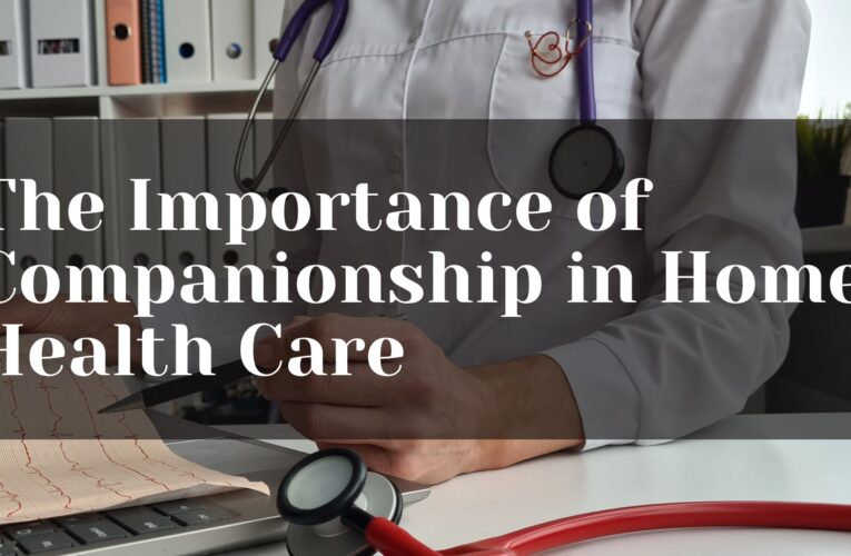 The Importance of Companionship in Home Health Care