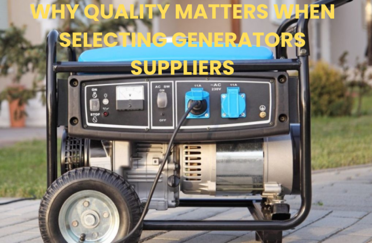 Why Quality Matters When Selecting Generators Suppliers