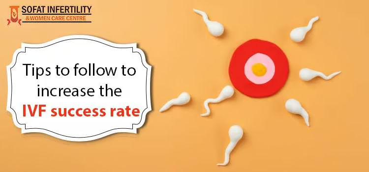 How can you increase the success rates of IVF? Which tips to follow?